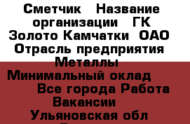 Сметчик › Название организации ­ ГК Золото Камчатки, ОАО › Отрасль предприятия ­ Металлы › Минимальный оклад ­ 35 000 - Все города Работа » Вакансии   . Ульяновская обл.,Барыш г.